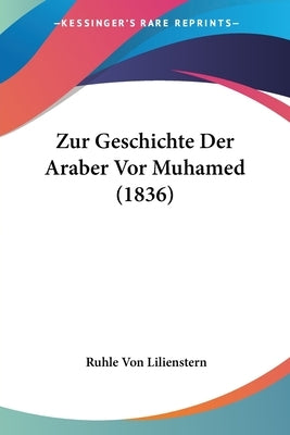 Zur Geschichte Der Araber Vor Muhamed (1836) by Lilienstern, Ruhle Von