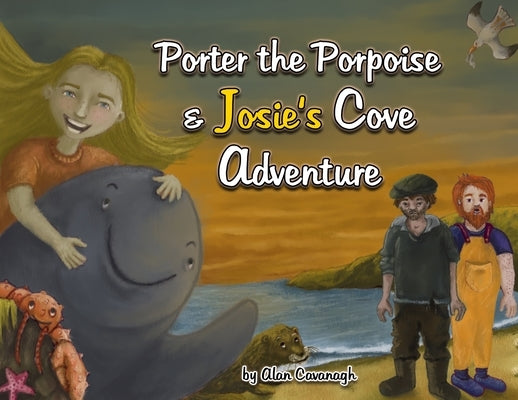Porter the Porpoise and Josie's Cove Adventure by Cavanagh, Alan