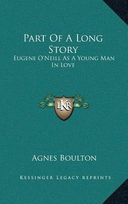 Part Of A Long Story: Eugene O'Neill As A Young Man In Love by Boulton, Agnes