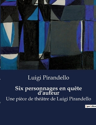 Six personnages en quête d'auteur: Une pièce de théâtre de Luigi Pirandello by Pirandello, Luigi