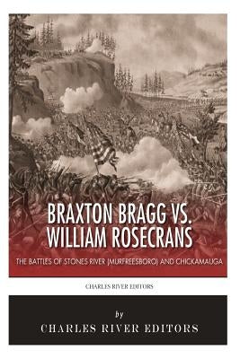 Braxton Bragg vs. William Rosecrans: The Battles of Stones River (Murfreesboro) and Chickamauga by Charles River