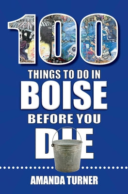 100 Things to Do in Boise Before You Die by Turner, Amanda