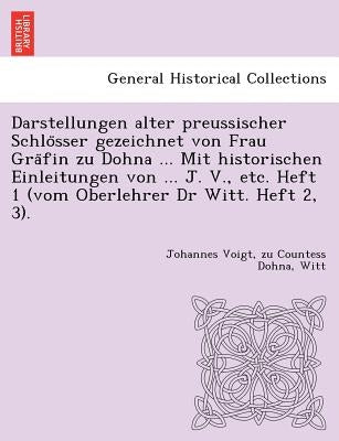 Darstellungen Alter Preussischer Schlo Sser Gezeichnet Von Frau Gra Fin Zu Dohna ... Mit Historischen Einleitungen Von ... J. V., Etc. Heft 1 (Vom Obe by Voigt, Johannes