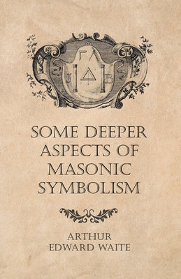 Some Deeper Aspects of Masonic Symbolism by Waite, Arthur Edward