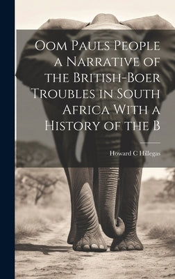 Oom Pauls People a Narrative of the British-Boer Troubles in South Africa With a History of the B by Hillegas, Howard C.