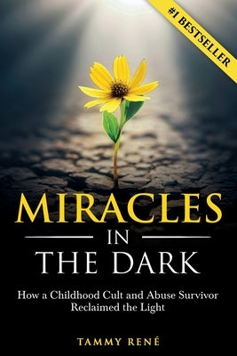 Miracles in the Dark: How a Childhood Cult and Abuse Survivor Reclaimed the Light by RenÃ©, Tammy