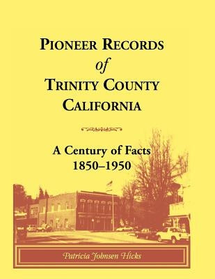 Pioneer Records of Trinity County, California: A Century of Facts, 1850-1950 by Hicks, Patricia Johnsen