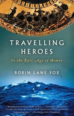Travelling Heroes: In the Epic Age of Homer by Lane Fox, Robin