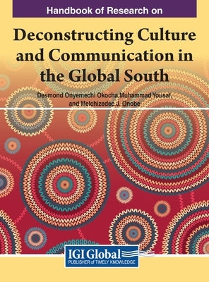 Handbook of Research on Deconstructing Culture and Communication in the Global South by Okocha, Desmond Onyemechi