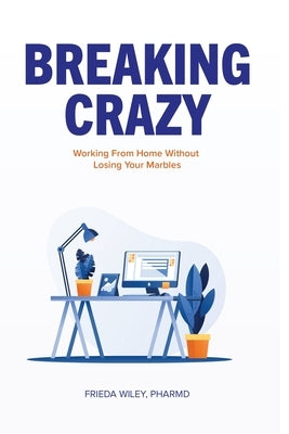Breaking Crazy: Working From Home Without Losing Your Marbles by Wiley, Frieda