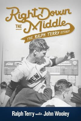 Right Down the Middle: The Ralph Terry Story by Terry, Ralph