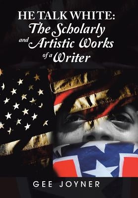 He Talk White: The Scholarly and Artistic Works of a Writer by Joyner, Gee