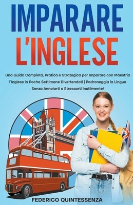 Imparare l'Inglese: Una Guida Completa, Pratica e Strategica per Imparare con Maestria l'Inglese in Poche Settimane Divertendoti Padroneggia la Lingua by Quintessenza, Federico