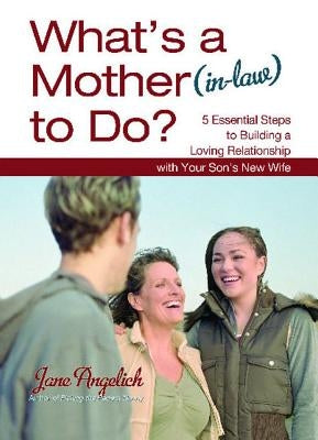 What's a Mother (In-Law) to Do?: 5 Essential Steps to Building a Loving Relationshi by Angelich, Jane