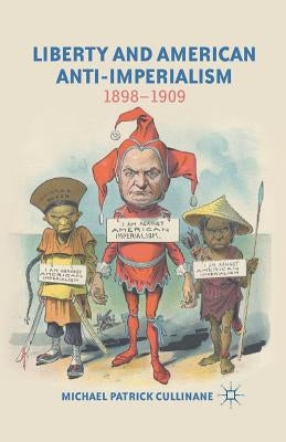 Liberty and American Anti-Imperialism: 1898-1909 by Cullinane, M.
