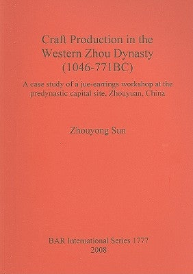 Craft Production in the Western Zhou Dynasty (1046-771BC): A case study of a jue-earrings workshop at the predynastic capital site, Zhouyuan, China by Sun, Zhouyong