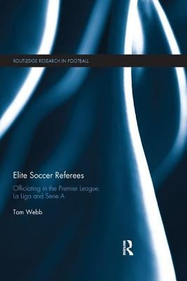 Elite Soccer Referees: Officiating in the Premier League, La Liga and Serie A by Webb, Tom