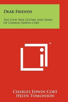Dear Friends: The Civil War Letters and Diary of Charles Edwin Cort by Cort, Charles Edwin