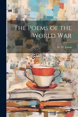 The Poems of the World War by Eaton, W. D.