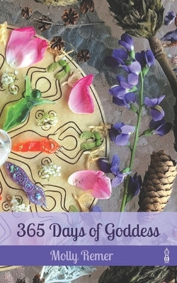 365 Days of Goddess: a daily devotional companion for sacred experiencing and everyday magic by Remer, Molly M.