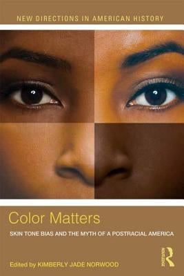 Color Matters: Skin Tone Bias and the Myth of a Postracial America by Norwood, Kimberly Jade