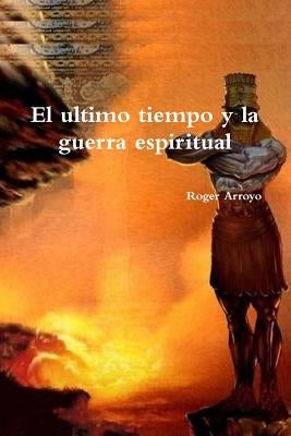 El ultimo tiempo y la guerra espiritual by Arroyo, Roger