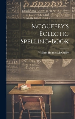 Mcguffey's Eclectic Spelling-Book by McGuffey, William Holmes