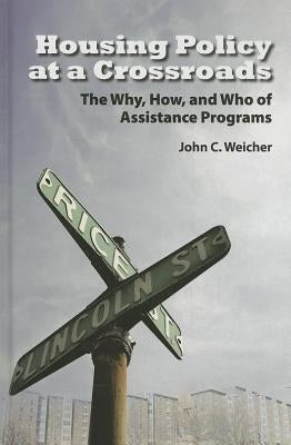 Housing Policy at a Crossroads: The Why, How, and Who of Assistance Programs by Weicher, John C.