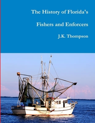 The History of Florida's Fishers and Enforcers by Thompson, J. K.
