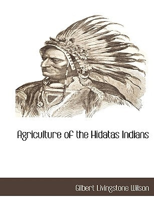 Agriculture of the Hidatas Indians by Wilson, Gilbert Livingstone