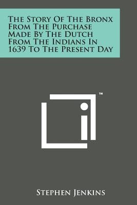 The Story of the Bronx from the Purchase Made by the Dutch from the Indians in 1639 to the Present Day by Jenkins, Stephen
