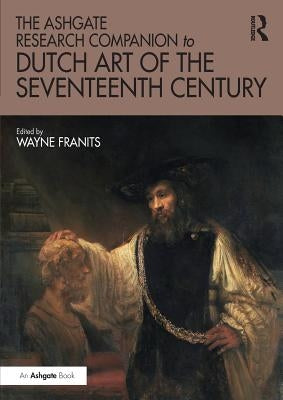 The Ashgate Research Companion to Dutch Art of the Seventeenth Century by Franits, Wayne