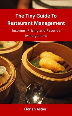 The Tiny Guide To Restaurant Management: Incomes, Pricing and Revenue Management by Astier, Florian