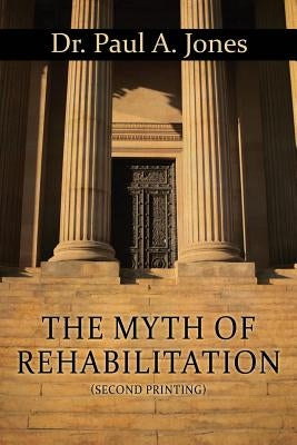 The Myth of Rehabilitation (Second Printing) by Jones, Paul a.