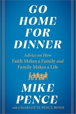 Go Home for Dinner: Advice on How Faith Makes a Family and Family Makes a Life by Pence, Mike