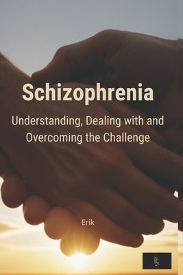 Schizophrenia: Understanding, dealing with and overcoming the challenge by N, JosÃ© MarÃ­a