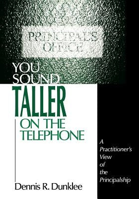 You Sound Taller on the Telephone: A Practitioner's View of the Principalship by Dunklee, Dennis R.