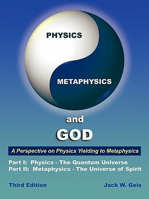Physics, Metaphysics, and God - Third Edition: A Perspective on Physics Yielding to Metaphysics by Geis, Jack W.