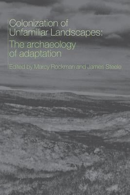 The Colonization of Unfamiliar Landscapes: The Archaeology of Adaptation by Rockman, Marcy