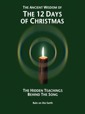 The Ancient Wisdom of the 12 Days of Christmas: The Hidden Teachings Behind the Song by Rain on the Earth, On The Earth