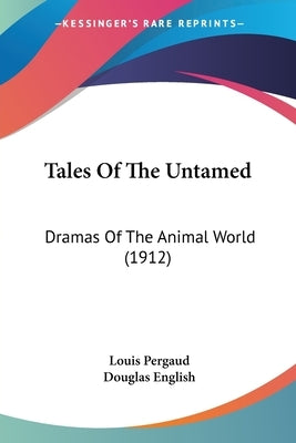 Tales Of The Untamed: Dramas Of The Animal World (1912) by Pergaud, Louis