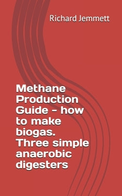 Methane Production Guide - how to make biogas. Three simple anaerobic digesters by Jemmett, Richard