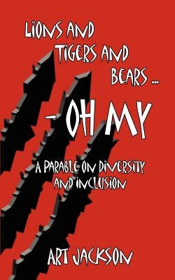 Lions and Tigers and Bears - Oh My: A Parable on Diversity and Inclusion by Jackson, Art