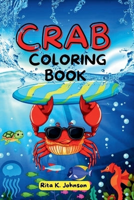 Crab Coloring Book: Easy Fun Coloring Books For Kids Where Crab Explores Different Places, Having Fun At The Beach With Friends. by Johnson, Rita K.