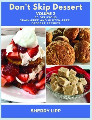Don't Skip Dessert Volume 2: 50 Delicious Grain-Free and Gluten-Free Dessert Recipes by Lipp, Sherry
