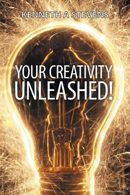 Your Creativity Unleashed!: Amplify Your Wealth and Revitalize Your Creative Juices by Stevens, Kenneth a.