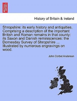 Shropshire: its early history and antiquities. Comprising a description of the important British and Roman remains in that county: by Anderson, John Corbet