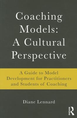 Coaching Models: A Cultural Perspective: A Guide to Model Development: for Practitioners and Students of Coaching by Lennard, Diane