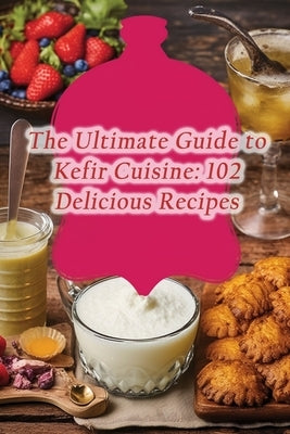 The Ultimate Guide to Kefir Cuisine: 102 Delicious Recipes by Yone, The Funky Flamingo