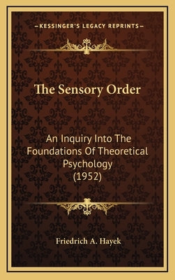 The Sensory Order: An Inquiry Into The Foundations Of Theoretical Psychology (1952) by Hayek, Friedrich A.